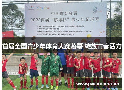 首届全国青少年体育大赛落幕 绽放青春活力