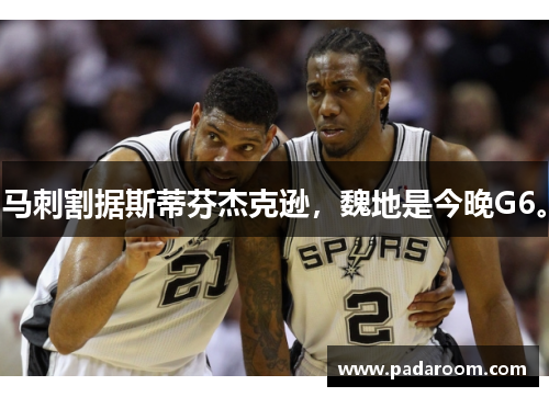 马刺割据斯蒂芬杰克逊，魏地是今晚G6。