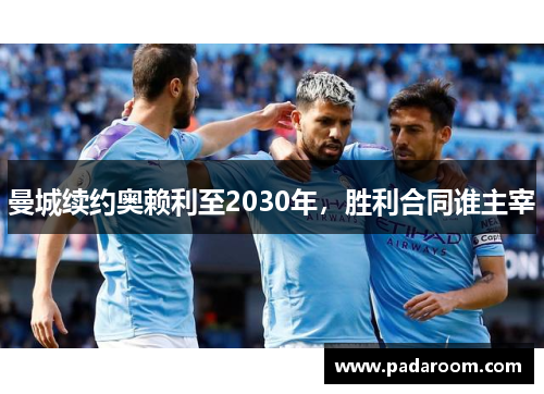 曼城续约奥赖利至2030年，胜利合同谁主宰